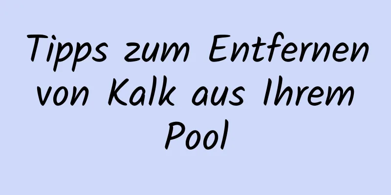 Tipps zum Entfernen von Kalk aus Ihrem Pool