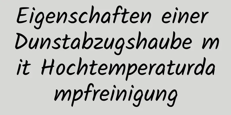 Eigenschaften einer Dunstabzugshaube mit Hochtemperaturdampfreinigung
