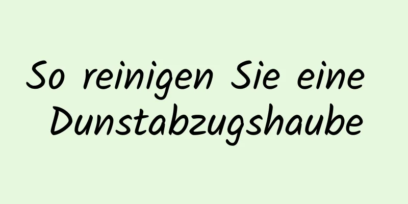 So reinigen Sie eine Dunstabzugshaube