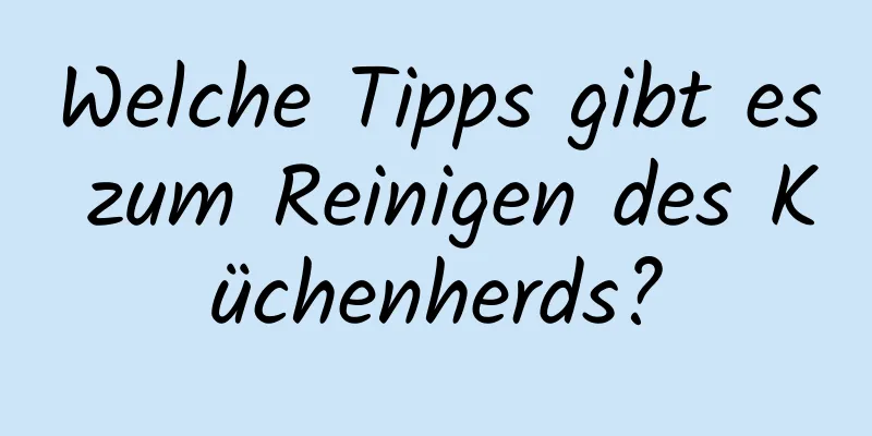 Welche Tipps gibt es zum Reinigen des Küchenherds?