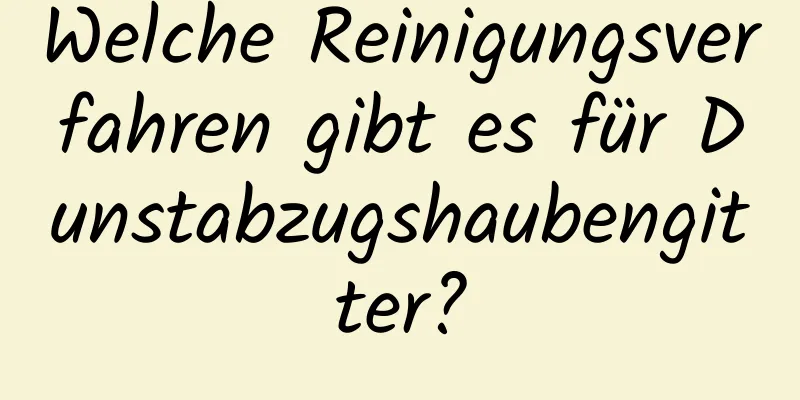 Welche Reinigungsverfahren gibt es für Dunstabzugshaubengitter?