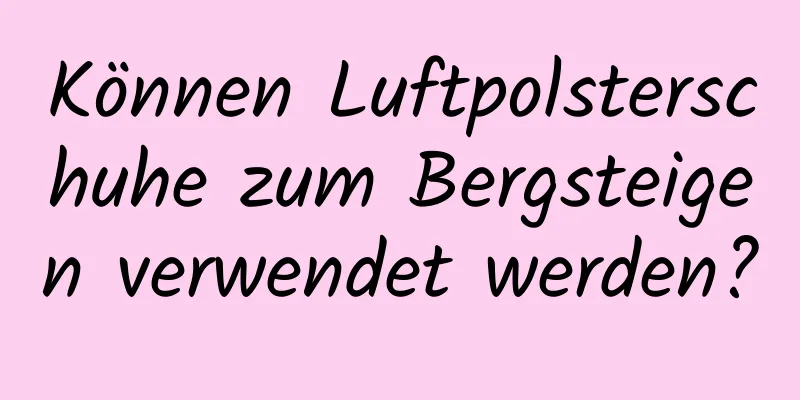 Können Luftpolsterschuhe zum Bergsteigen verwendet werden?