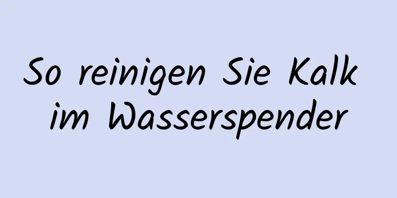 So reinigen Sie Kalk im Wasserspender