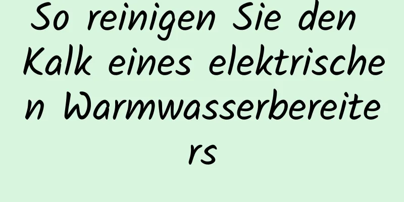 So reinigen Sie den Kalk eines elektrischen Warmwasserbereiters