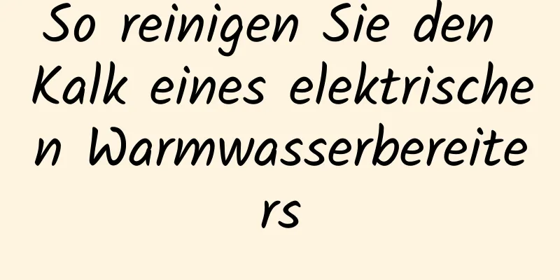 So reinigen Sie den Kalk eines elektrischen Warmwasserbereiters