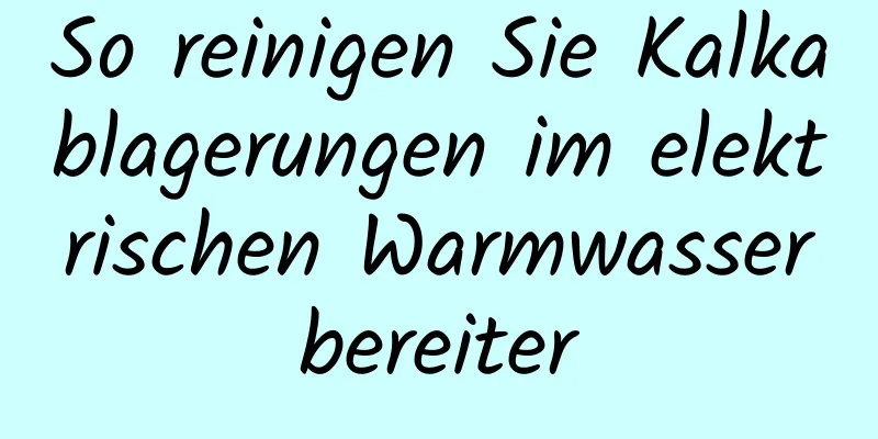 So reinigen Sie Kalkablagerungen im elektrischen Warmwasserbereiter