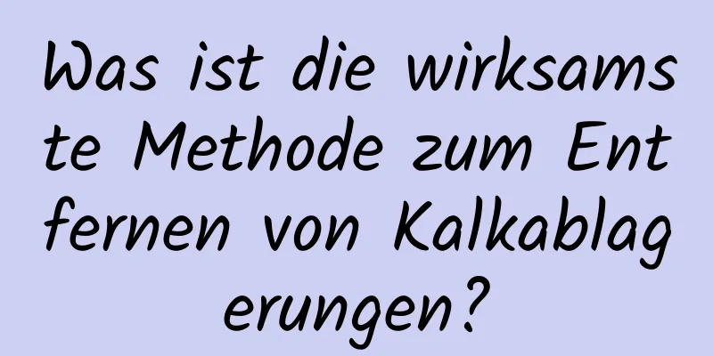 Was ist die wirksamste Methode zum Entfernen von Kalkablagerungen?