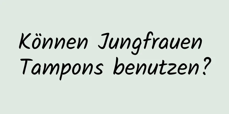 Können Jungfrauen Tampons benutzen?