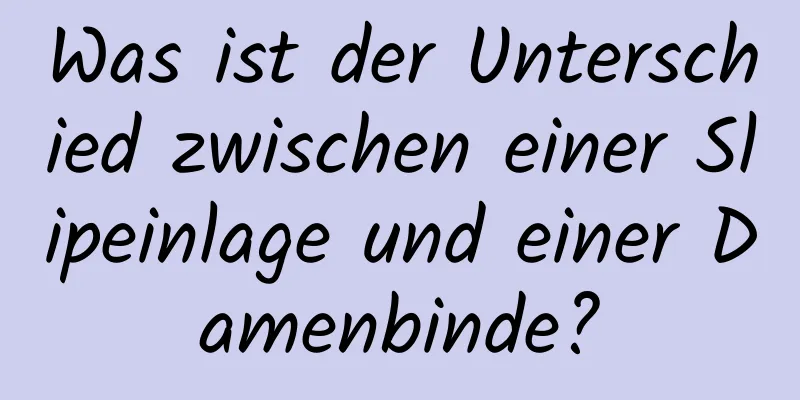 Was ist der Unterschied zwischen einer Slipeinlage und einer Damenbinde?