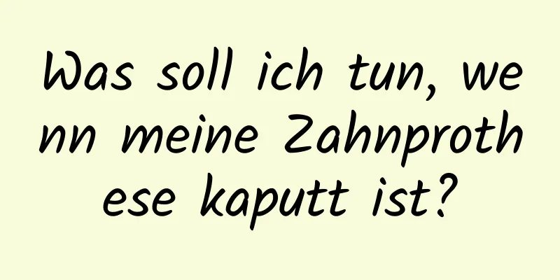 Was soll ich tun, wenn meine Zahnprothese kaputt ist?