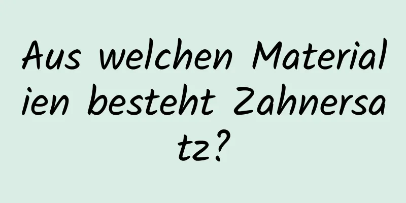 Aus welchen Materialien besteht Zahnersatz?