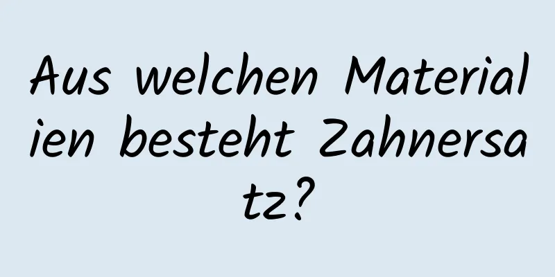 Aus welchen Materialien besteht Zahnersatz?