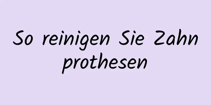 So reinigen Sie Zahnprothesen