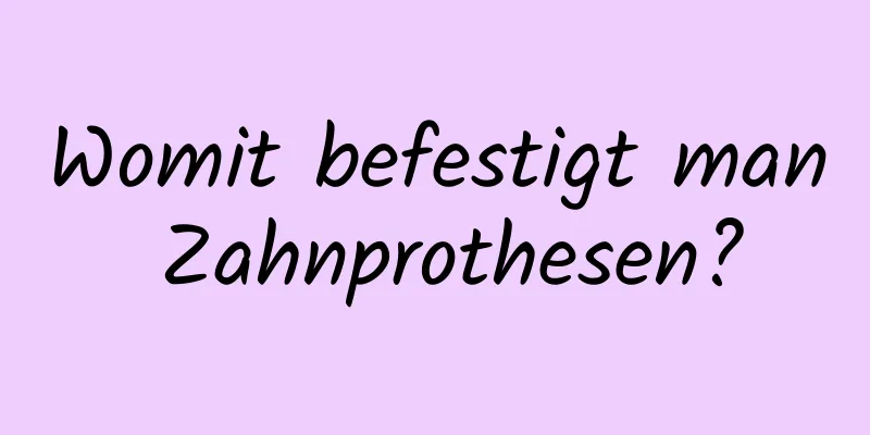 Womit befestigt man Zahnprothesen?