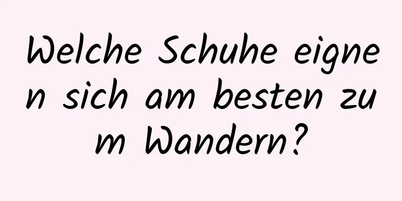 Welche Schuhe eignen sich am besten zum Wandern?