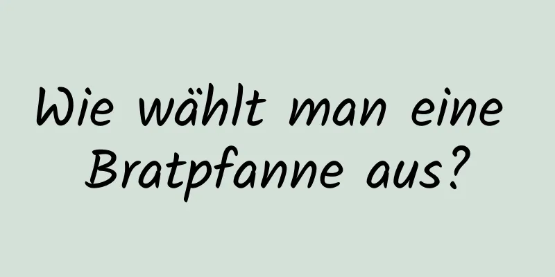 Wie wählt man eine Bratpfanne aus?