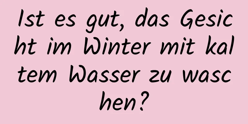 Ist es gut, das Gesicht im Winter mit kaltem Wasser zu waschen?