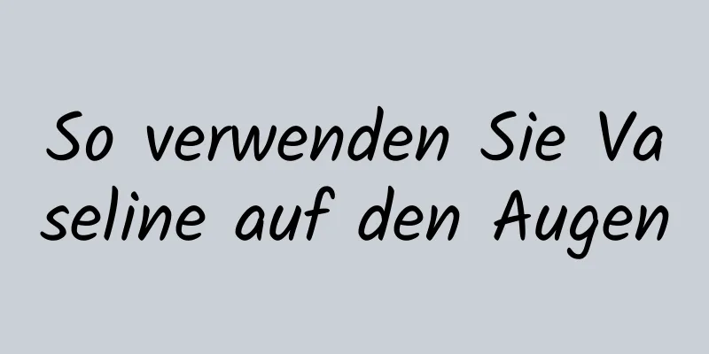 So verwenden Sie Vaseline auf den Augen