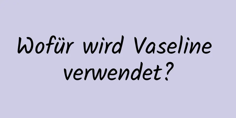 Wofür wird Vaseline verwendet?