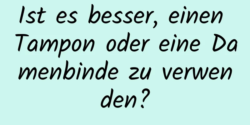 Ist es besser, einen Tampon oder eine Damenbinde zu verwenden?