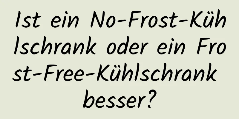 Ist ein No-Frost-Kühlschrank oder ein Frost-Free-Kühlschrank besser?