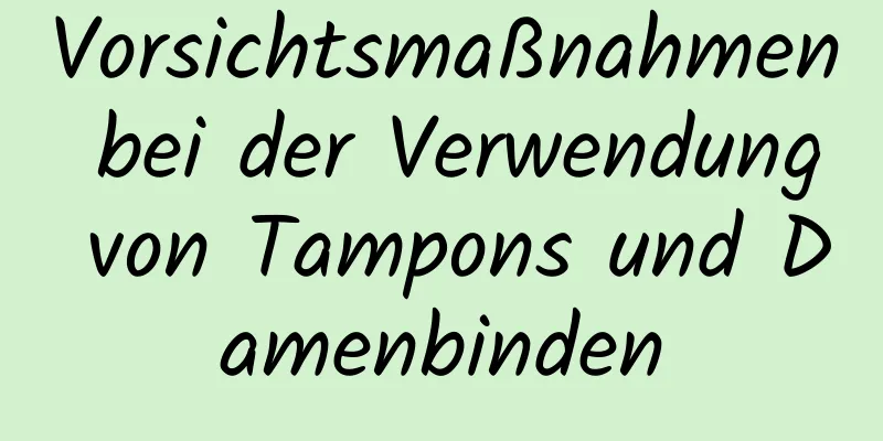 Vorsichtsmaßnahmen bei der Verwendung von Tampons und Damenbinden