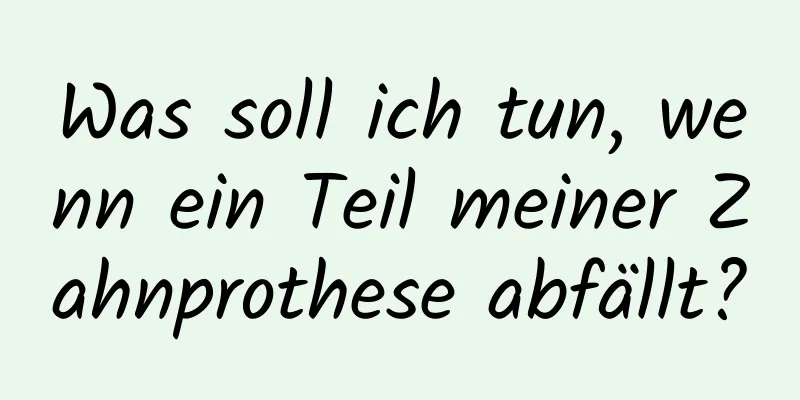 Was soll ich tun, wenn ein Teil meiner Zahnprothese abfällt?
