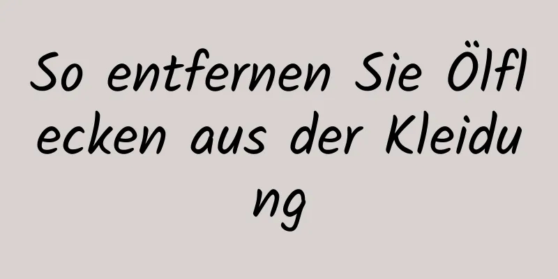 So entfernen Sie Ölflecken aus der Kleidung