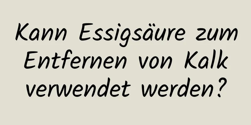 Kann Essigsäure zum Entfernen von Kalk verwendet werden?
