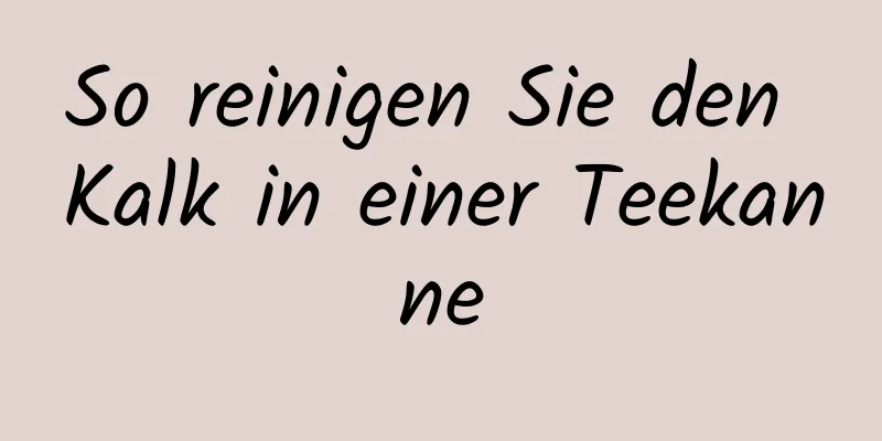 So reinigen Sie den Kalk in einer Teekanne