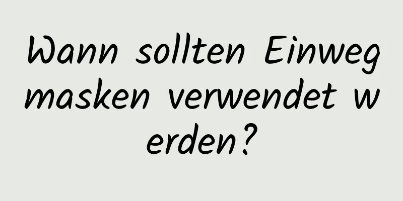 Wann sollten Einwegmasken verwendet werden?