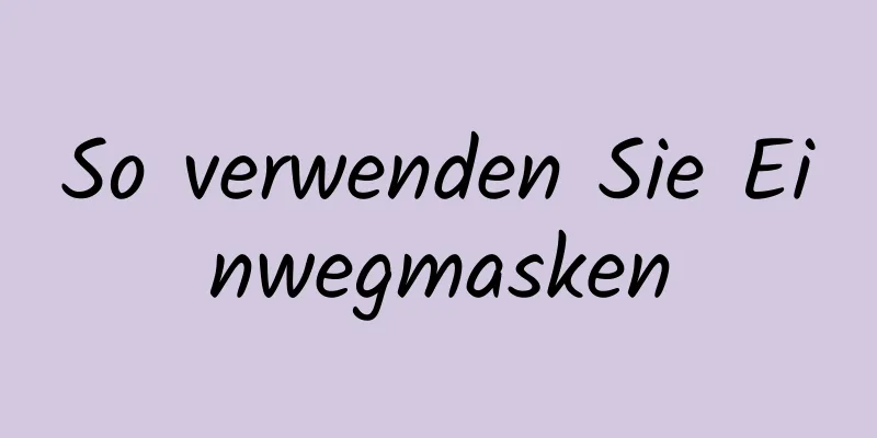 So verwenden Sie Einwegmasken