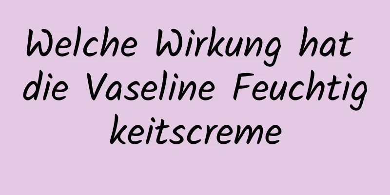 Welche Wirkung hat die Vaseline Feuchtigkeitscreme
