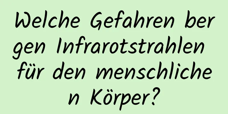 Welche Gefahren bergen Infrarotstrahlen für den menschlichen Körper?