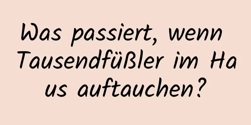 Was passiert, wenn Tausendfüßler im Haus auftauchen?