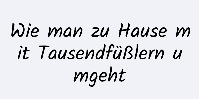 Wie man zu Hause mit Tausendfüßlern umgeht