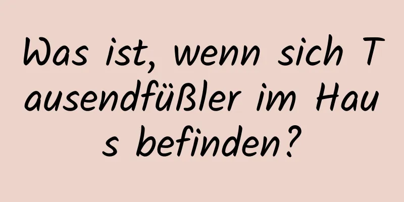 Was ist, wenn sich Tausendfüßler im Haus befinden?
