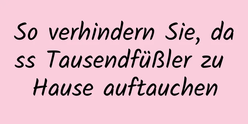 So verhindern Sie, dass Tausendfüßler zu Hause auftauchen