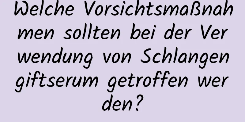 Welche Vorsichtsmaßnahmen sollten bei der Verwendung von Schlangengiftserum getroffen werden?