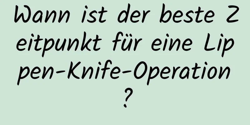 Wann ist der beste Zeitpunkt für eine Lippen-Knife-Operation?
