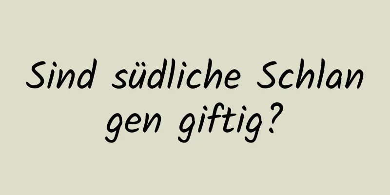 Sind südliche Schlangen giftig?