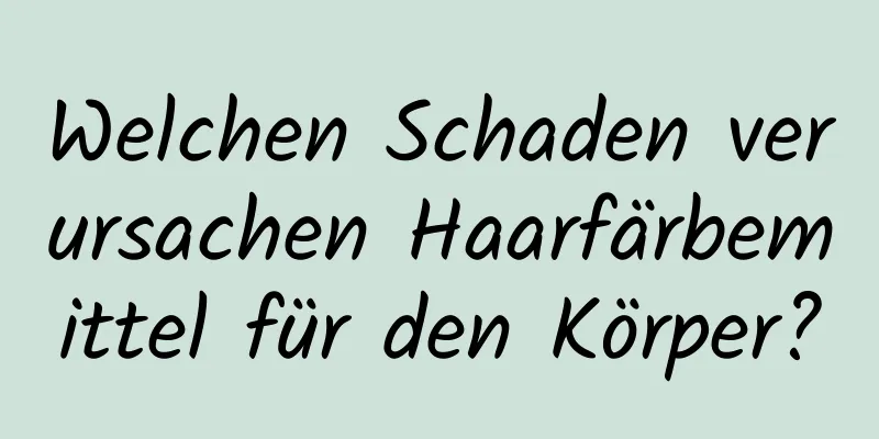 Welchen Schaden verursachen Haarfärbemittel für den Körper?