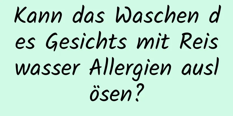 Kann das Waschen des Gesichts mit Reiswasser Allergien auslösen?