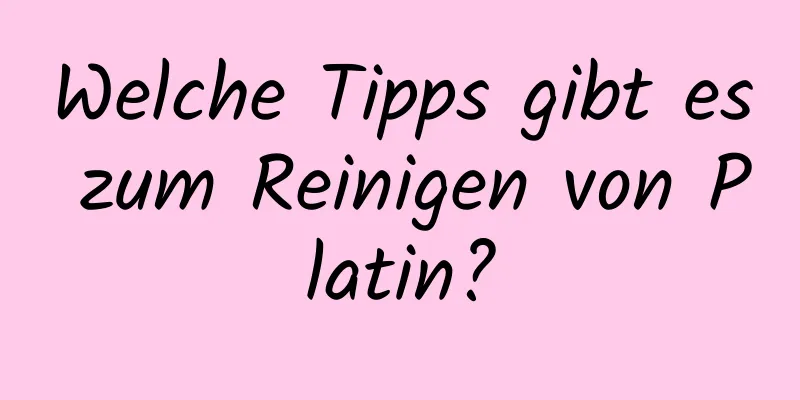 Welche Tipps gibt es zum Reinigen von Platin?