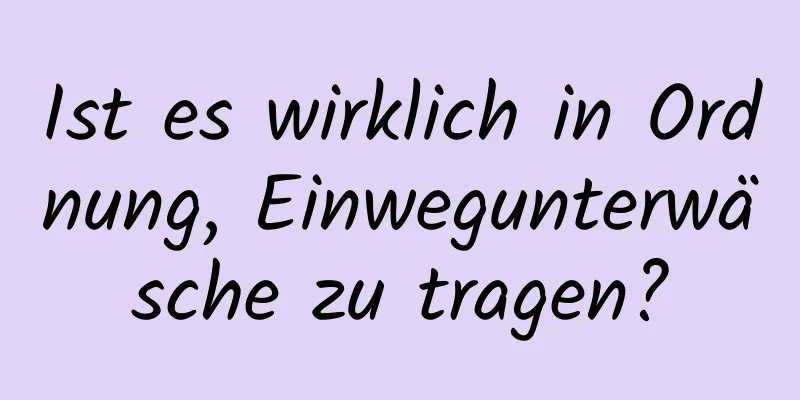 Ist es wirklich in Ordnung, Einwegunterwäsche zu tragen?