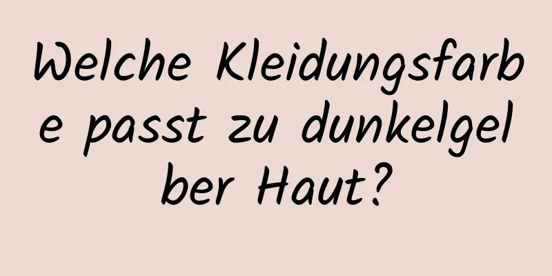 Welche Kleidungsfarbe passt zu dunkelgelber Haut?