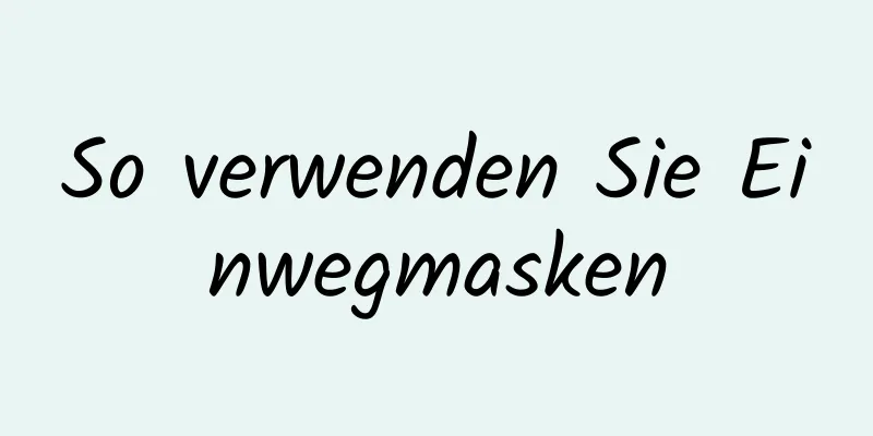 So verwenden Sie Einwegmasken