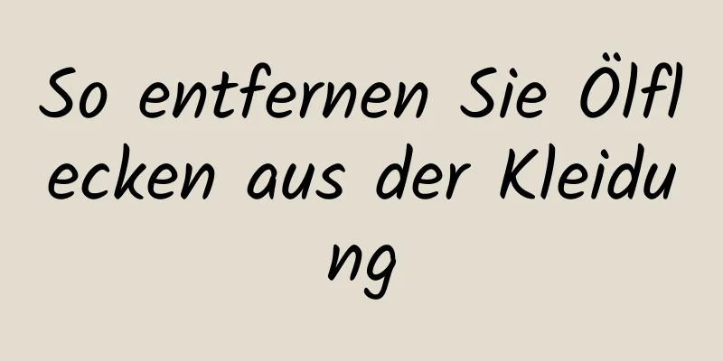 So entfernen Sie Ölflecken aus der Kleidung