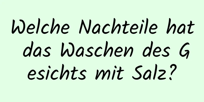 Welche Nachteile hat das Waschen des Gesichts mit Salz?
