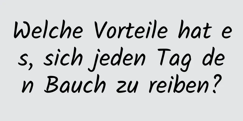 Welche Vorteile hat es, sich jeden Tag den Bauch zu reiben?